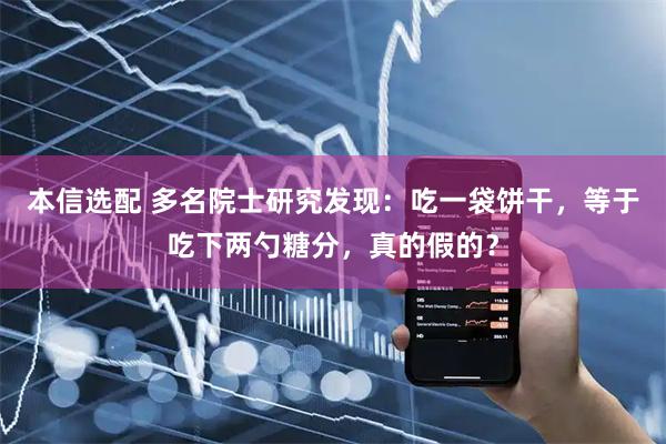 本信选配 多名院士研究发现：吃一袋饼干，等于吃下两勺糖分，真的假的？