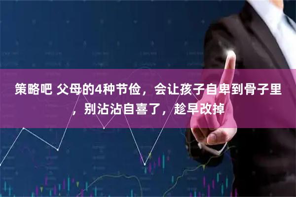策略吧 父母的4种节俭，会让孩子自卑到骨子里，别沾沾自喜了，趁早改掉