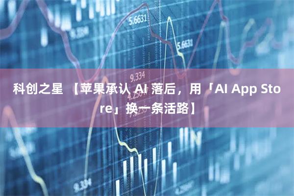 科创之星 【苹果承认 AI 落后，用「AI App Store」换一条活路】