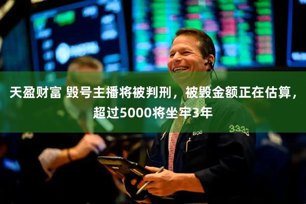 天盈财富 毁号主播将被判刑，被毁金额正在估算，超过5000将坐牢3年