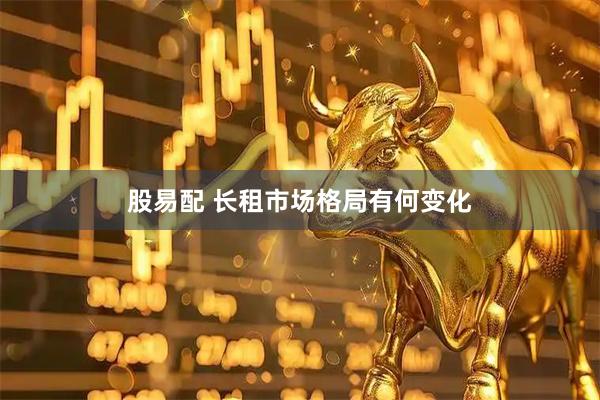 股易配 长租市场格局有何变化