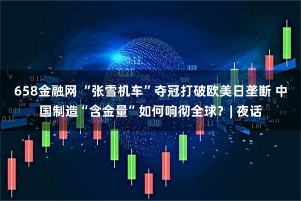 658金融网 “张雪机车”夺冠打破欧美日垄断 中国制造“含金量”如何响彻全球？| 夜话