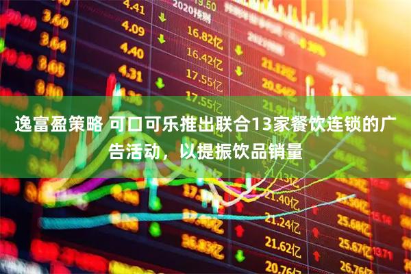 逸富盈策略 可口可乐推出联合13家餐饮连锁的广告活动，以提振饮品销量