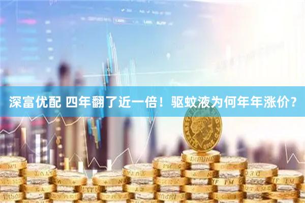 深富优配 四年翻了近一倍！驱蚊液为何年年涨价？